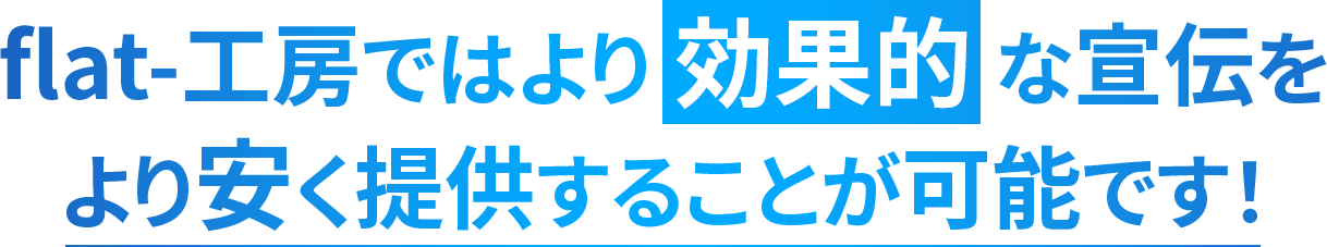 flat-工房ではより効果的な宣伝をより安く提供することが可能です！